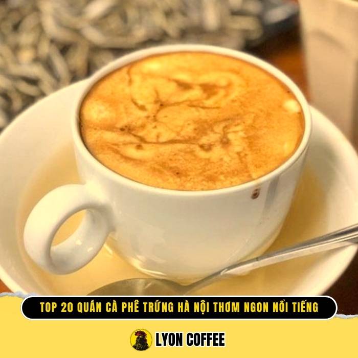 Top 20 quán cafe trứng Hà Nội ở đâu ngon nổi tiếng nhất hiện nay